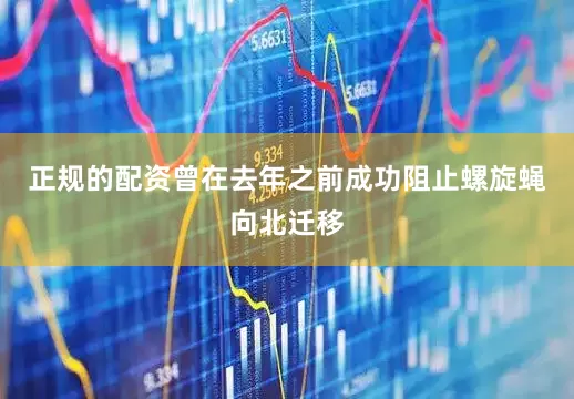 正规的配资曾在去年之前成功阻止螺旋蝇向北迁移