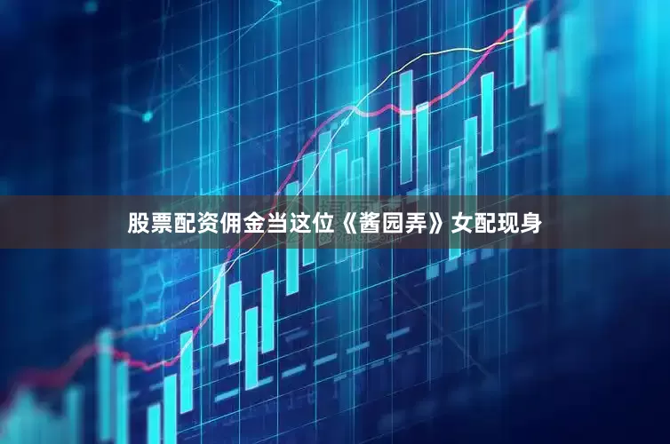 股票配资佣金当这位《酱园弄》女配现身