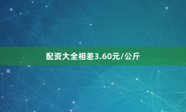配资大全相差3.60元/公斤
