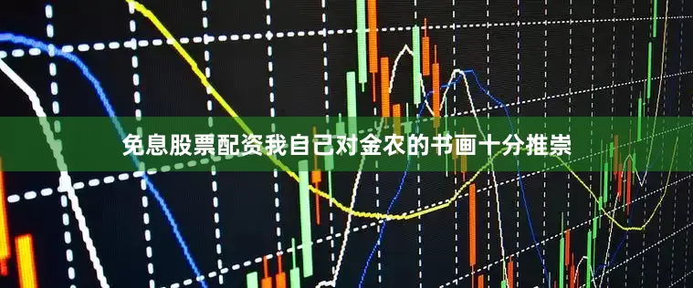 免息股票配资我自己对金农的书画十分推崇