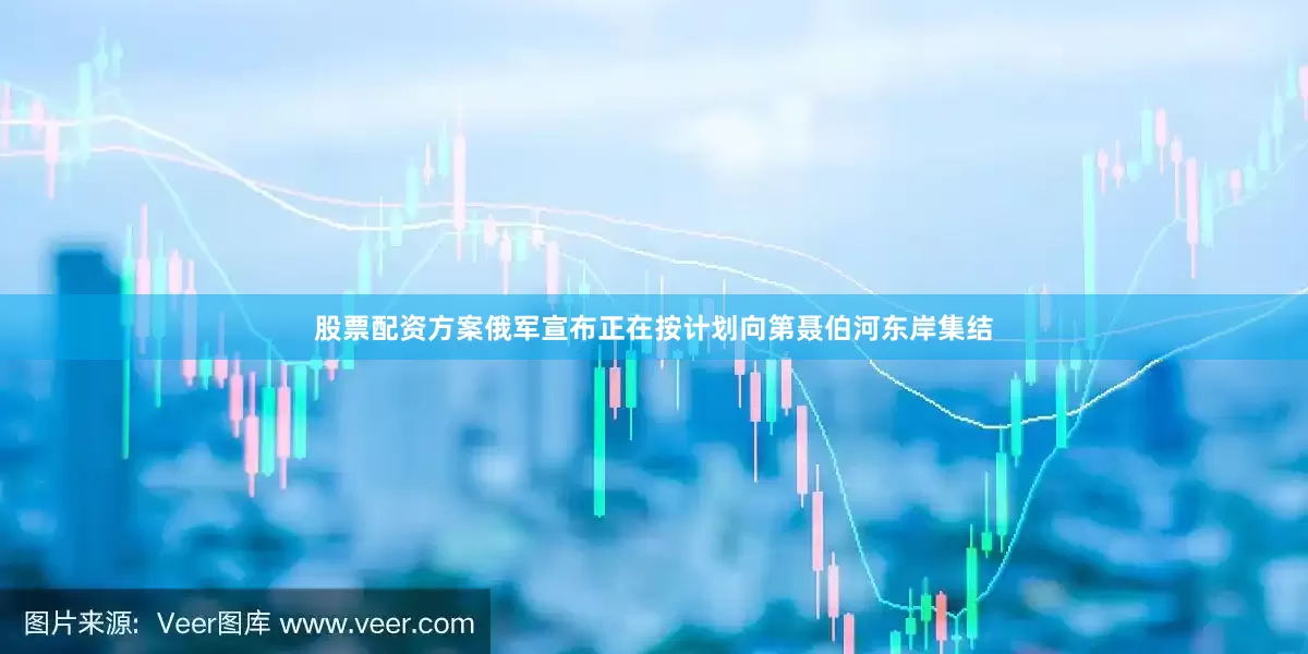 股票配资方案俄军宣布正在按计划向第聂伯河东岸集结