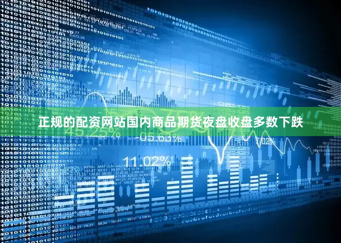 正规的配资网站国内商品期货夜盘收盘多数下跌