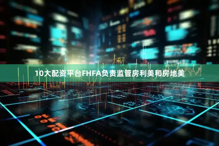 10大配资平台　　FHFA负责监管房利美和房地美