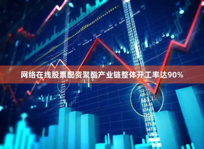 网络在线股票配资聚酯产业链整体开工率达90%