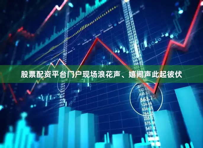 股票配资平台门户现场浪花声、嬉闹声此起彼伏
