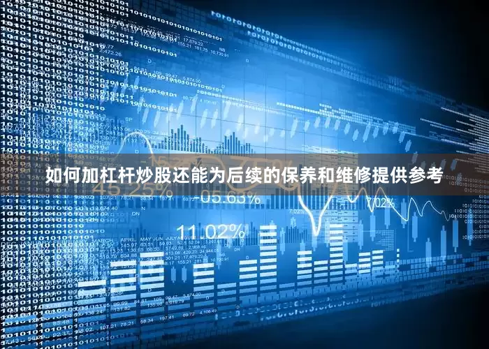 如何加杠杆炒股还能为后续的保养和维修提供参考