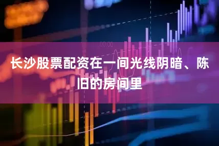 长沙股票配资在一间光线阴暗、陈旧的房间里
