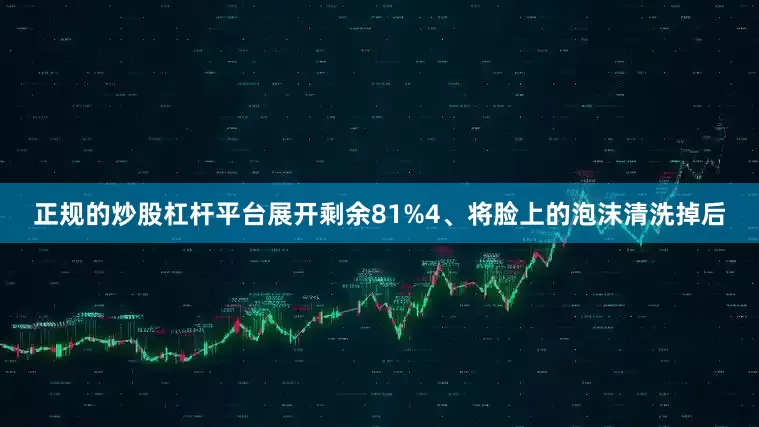 正规的炒股杠杆平台展开剩余81%4、将脸上的泡沫清洗掉后