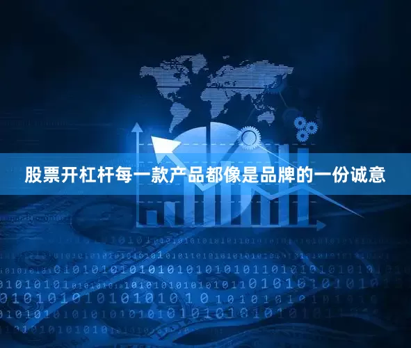 股票开杠杆每一款产品都像是品牌的一份诚意