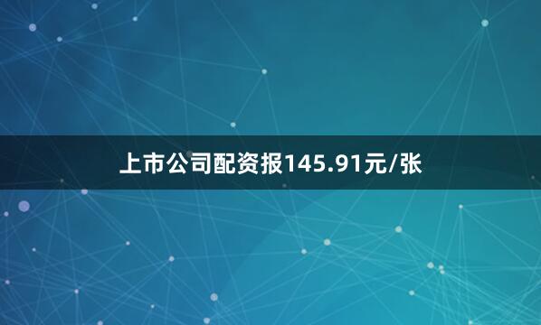 上市公司配资报145.91元/张
