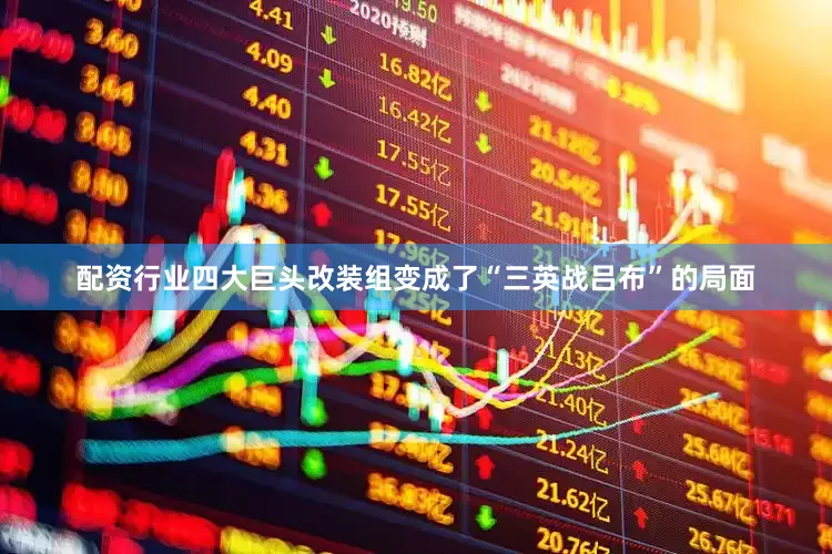 配资行业四大巨头改装组变成了“三英战吕布”的局面