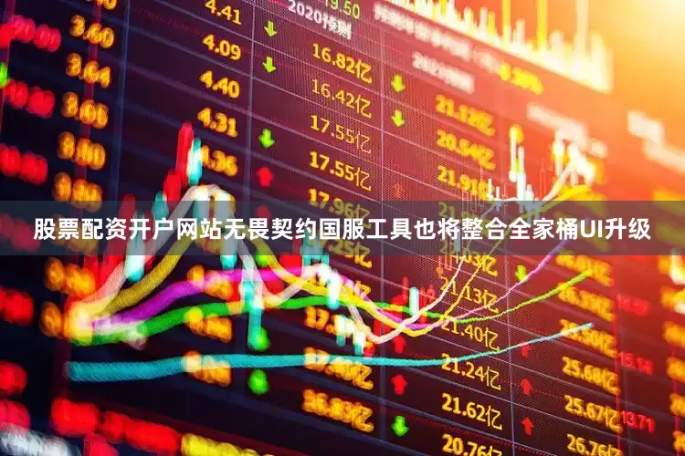 股票配资开户网站无畏契约国服工具也将整合全家桶UI升级