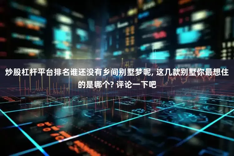 炒股杠杆平台排名谁还没有乡间别墅梦呢, 这几款别墅你最想住的是哪个? 评论一下吧