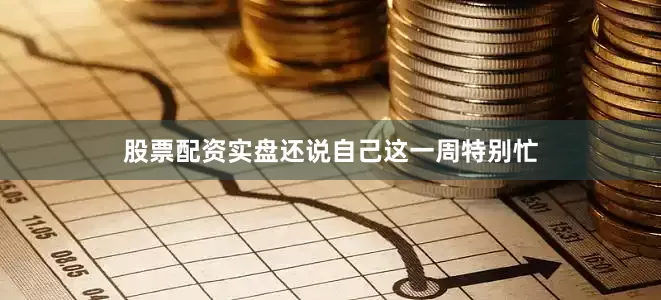 股票配资实盘还说自己这一周特别忙
