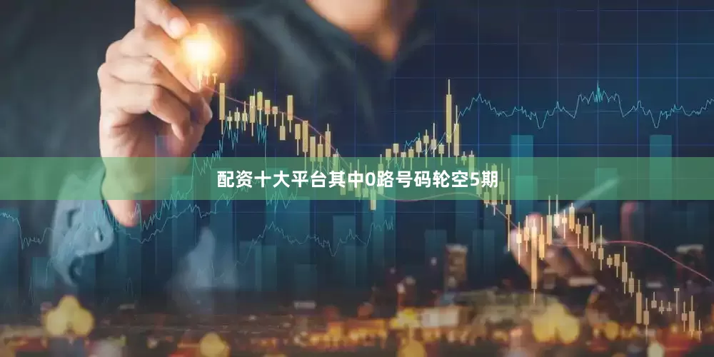 配资十大平台其中0路号码轮空5期