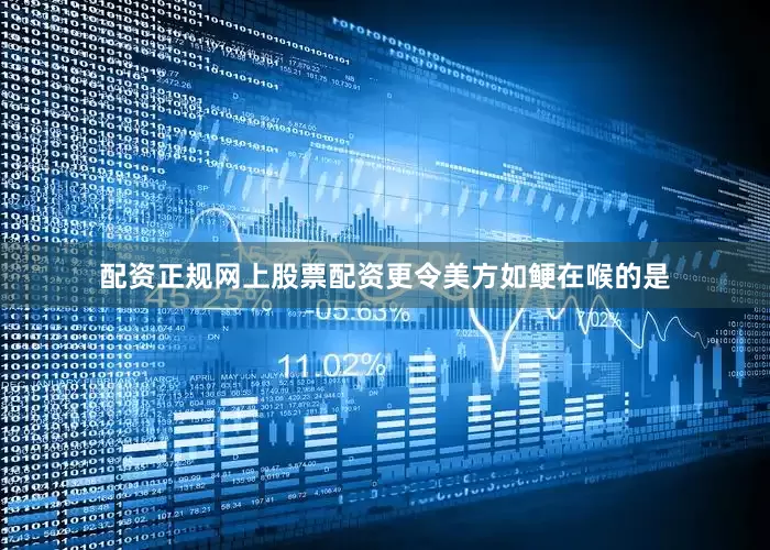 配资正规网上股票配资更令美方如鲠在喉的是