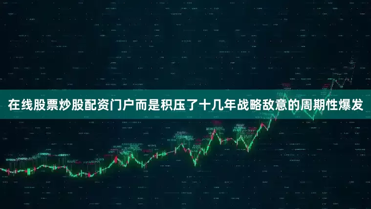在线股票炒股配资门户而是积压了十几年战略敌意的周期性爆发