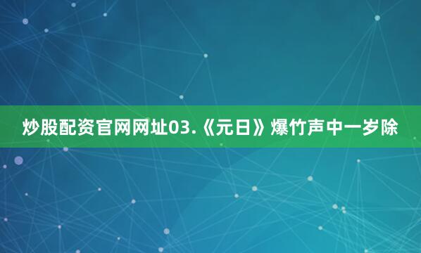 炒股配资官网网址03.《元日》爆竹声中一岁除