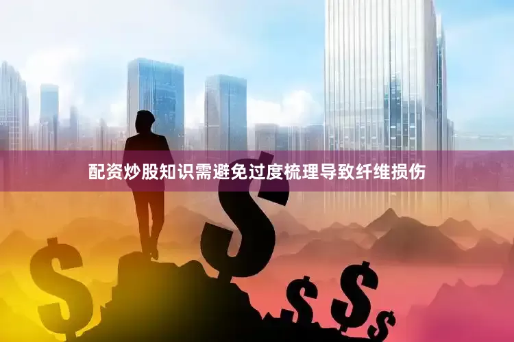 配资炒股知识需避免过度梳理导致纤维损伤