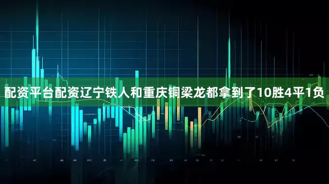 配资平台配资辽宁铁人和重庆铜梁龙都拿到了10胜4平1负