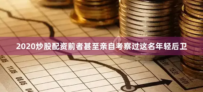 2020炒股配资前者甚至亲自考察过这名年轻后卫
