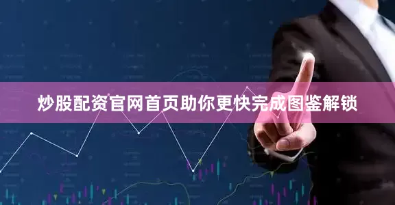 炒股配资官网首页助你更快完成图鉴解锁