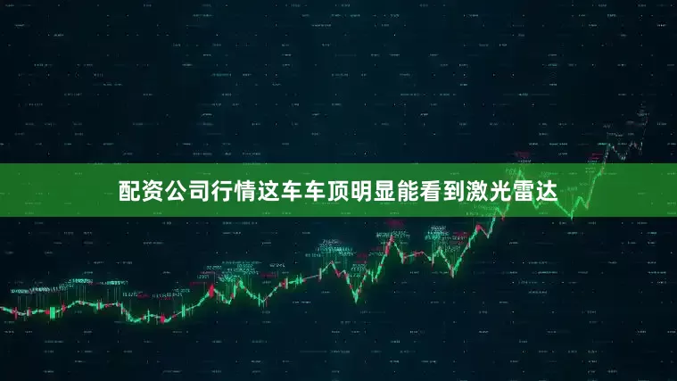 配资公司行情这车车顶明显能看到激光雷达
