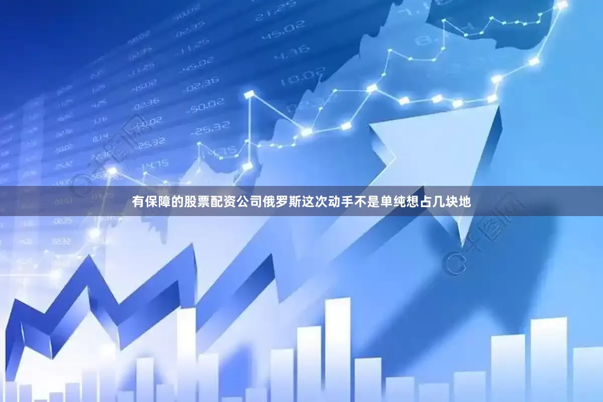 有保障的股票配资公司俄罗斯这次动手不是单纯想占几块地