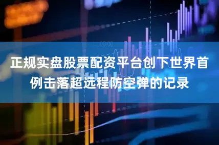 正规实盘股票配资平台创下世界首例击落超远程防空弹的记录