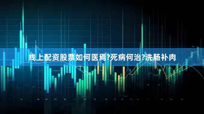 线上配资股票如何医焉?死病何治?洗肠补肉