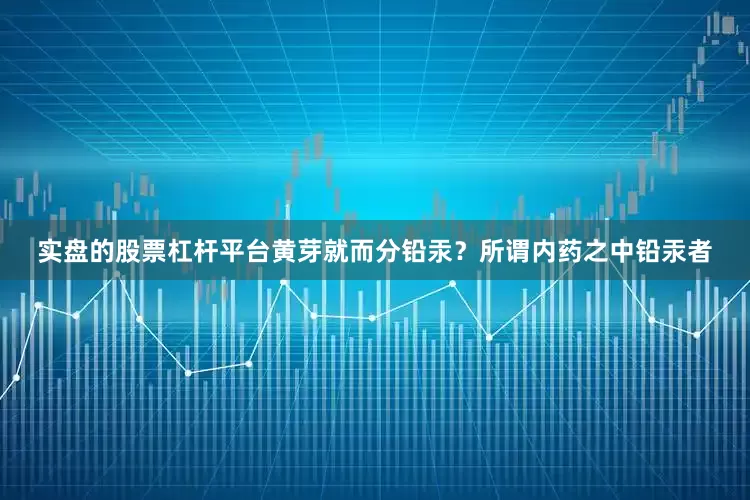 实盘的股票杠杆平台黄芽就而分铅汞？所谓内药之中铅汞者