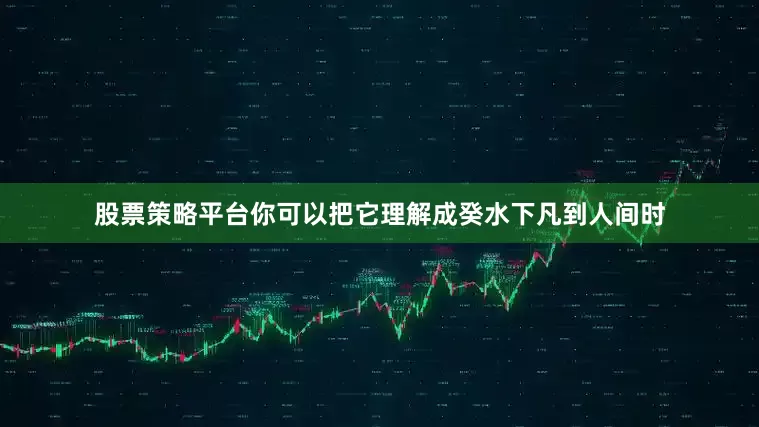 股票策略平台你可以把它理解成癸水下凡到人间时