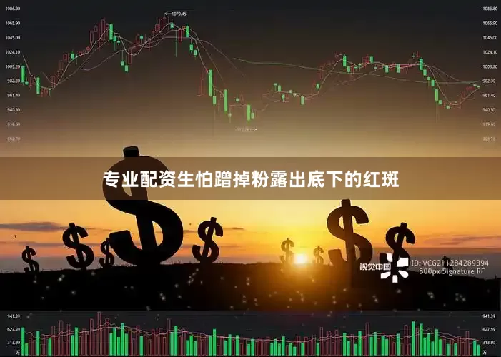专业配资生怕蹭掉粉露出底下的红斑