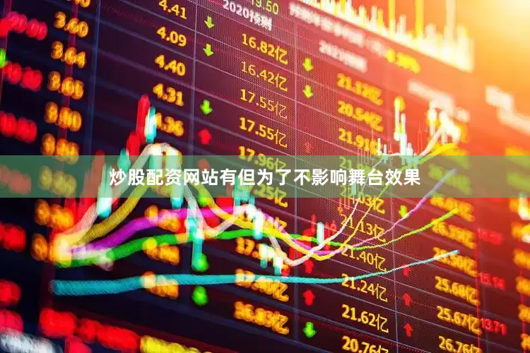 炒股配资网站有但为了不影响舞台效果