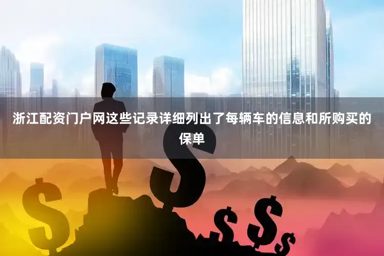 浙江配资门户网这些记录详细列出了每辆车的信息和所购买的保单