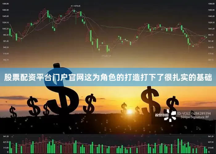 股票配资平台门户官网这为角色的打造打下了很扎实的基础