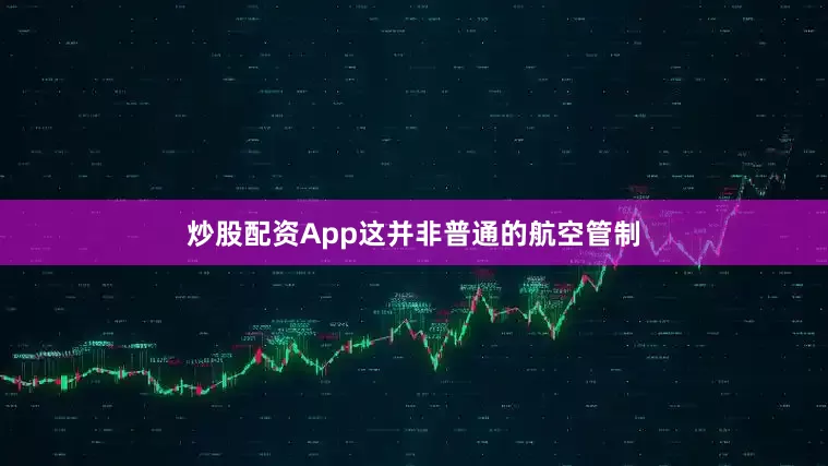 炒股配资App这并非普通的航空管制