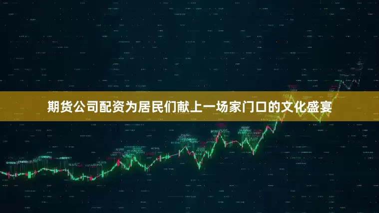 期货公司配资为居民们献上一场家门口的文化盛宴