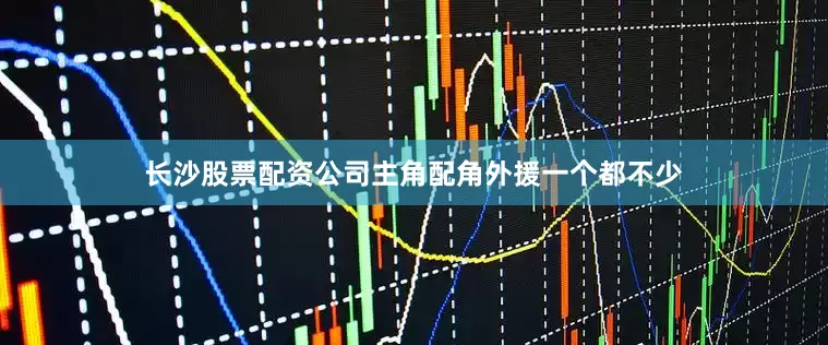 长沙股票配资公司主角配角外援一个都不少