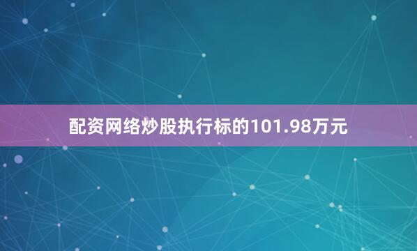 配资网络炒股执行标的101.98万元