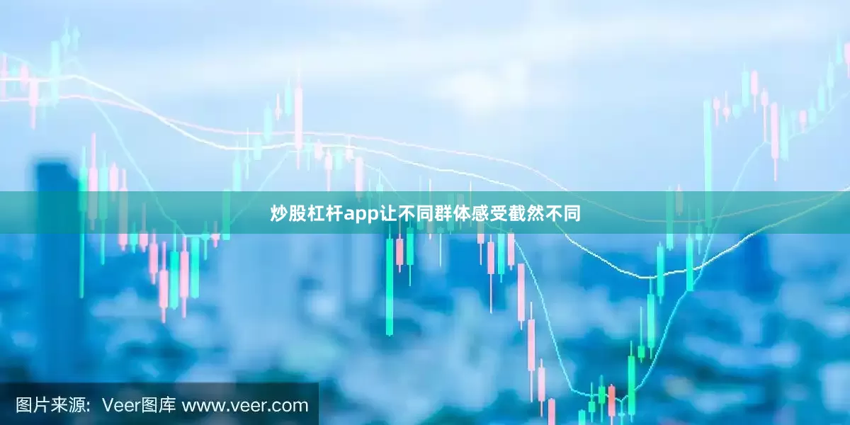 炒股杠杆app让不同群体感受截然不同