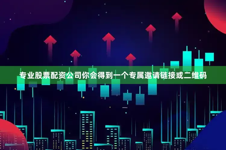 专业股票配资公司你会得到一个专属邀请链接或二维码