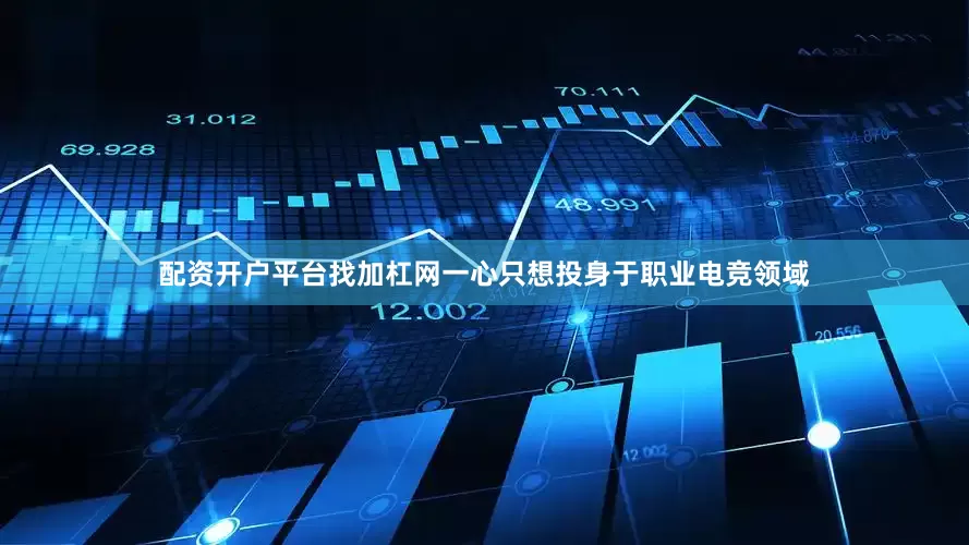 配资开户平台找加杠网一心只想投身于职业电竞领域