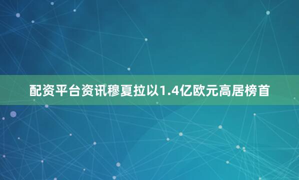 配资平台资讯穆夏拉以1.4亿欧元高居榜首