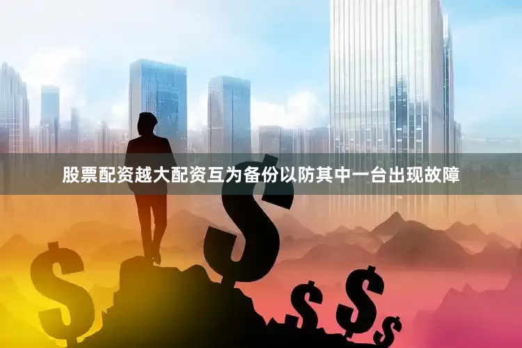 股票配资越大配资互为备份以防其中一台出现故障