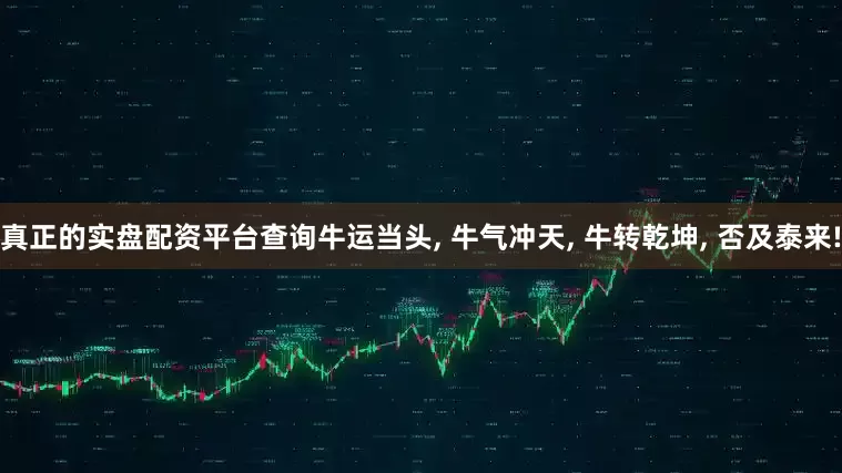 真正的实盘配资平台查询牛运当头, 牛气冲天, 牛转乾坤, 否及泰来!