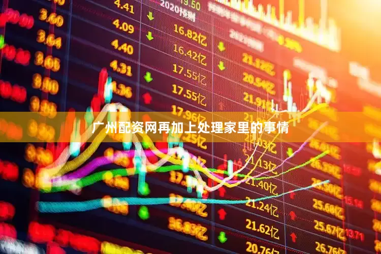 广州配资网再加上处理家里的事情
