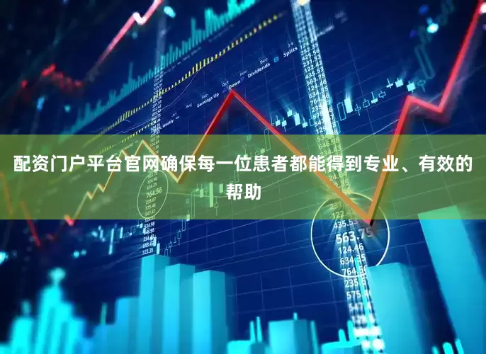 配资门户平台官网确保每一位患者都能得到专业、有效的帮助