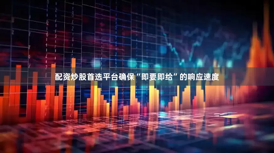配资炒股首选平台确保“即要即给”的响应速度